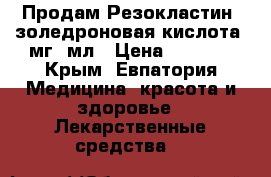 Продам Резокластин, золедроновая кислота 4мг/5мл › Цена ­ 3 500 - Крым, Евпатория Медицина, красота и здоровье » Лекарственные средства   